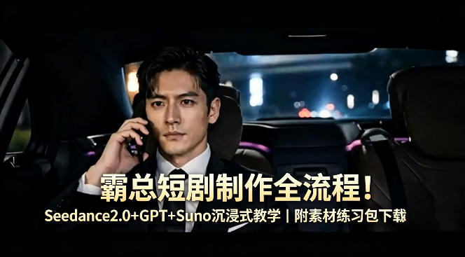 霸总短剧制作全流程！Seedance2.0+GPT+Suno沉浸式教学｜附素材练习包下载-聚力云网创