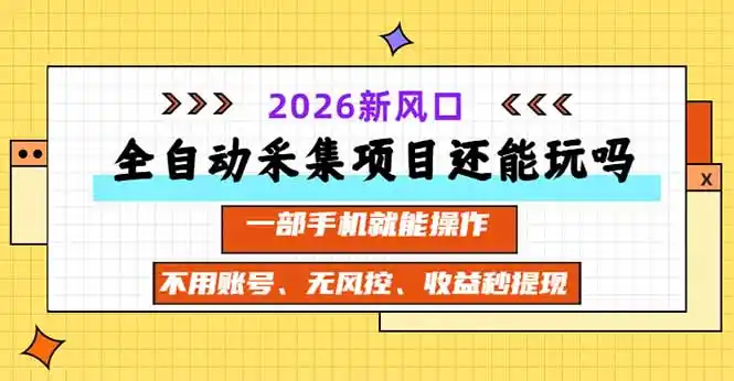 全自动采集项目还能玩吗？2026实测新风口 一部手机就能操作-聚力云网创