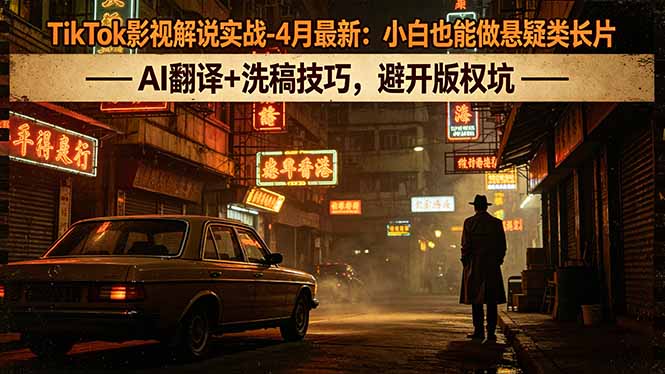 TikTok影视解说实战-4月最新：小白也能做悬疑类长片，AI翻译+洗稿技巧，避开版权坑-聚力云网创