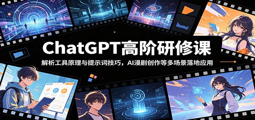 ChatGPT高阶研修课：解析工具原理与提示词技巧，AI漫剧创作等多场景落地应用-聚力云网创