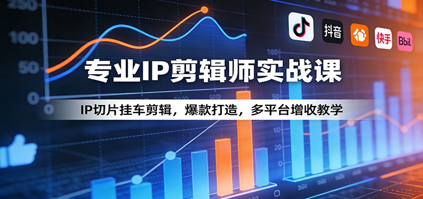 专业IP剪辑师实战课：IP切片挂车剪辑，爆款打造，多平台增收教学-聚力云网创