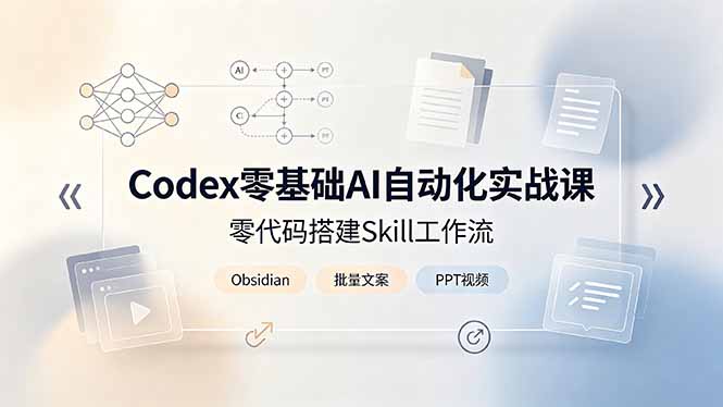 Codex零基础AI自动化实战课，零代码搭建Skill工作流，搭配Obsidian批量制作文案PPT视频-聚力云网创