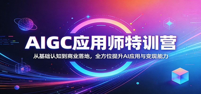 AIGC应用师特训营:从基础认知到商业落地,全方位提升AI应用与变现能力-聚力云网创