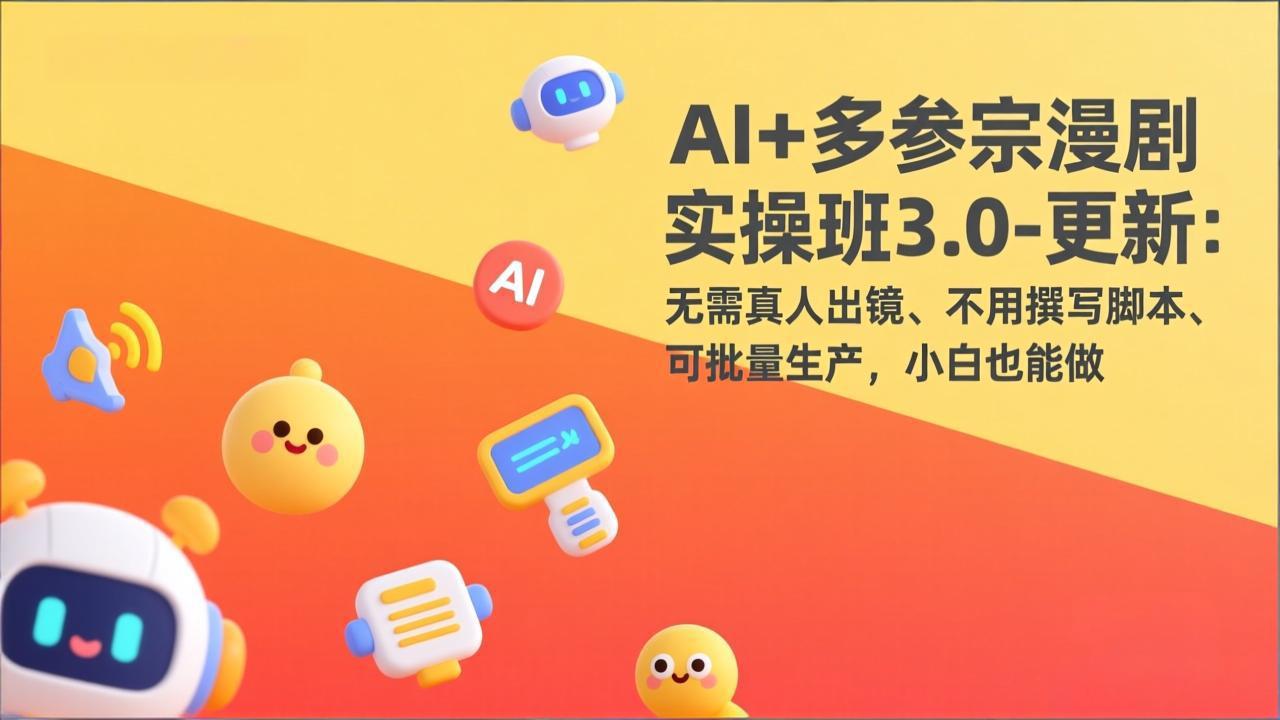 AI+多参宗漫剧实操班3.0-更新:无需真人出镜、不用撰写脚本、可批量生产,小白也能做-聚力云网创