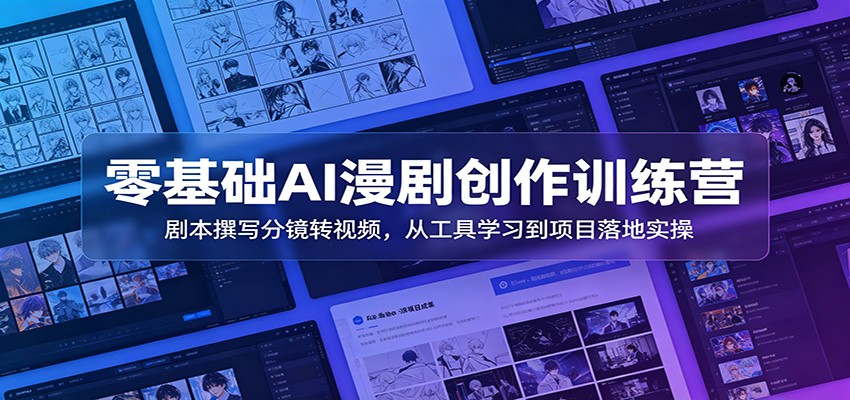 零基础AI漫剧创作训练营：剧本撰写分镜转视频，从工具学习到项目落地实操-聚力云网创
