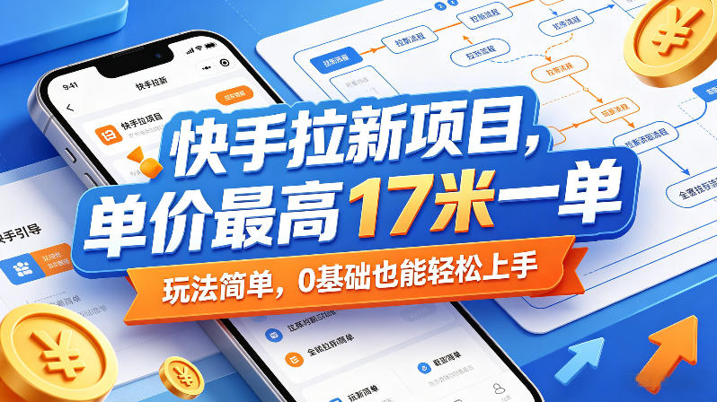 快手拉新项目,单价最高17米一单,玩法简单,0基础也能轻松上手(更新6月)-聚力云网创