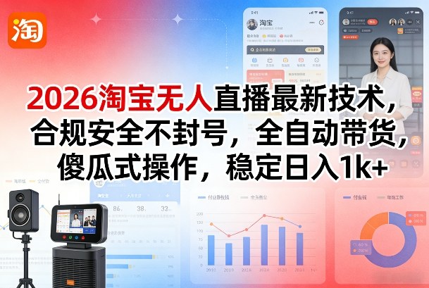 2026淘宝无人直播最新技术，合规安全不封号，全自动带货，傻瓜式操作，稳定日入1k+【揭秘】-聚力云网创