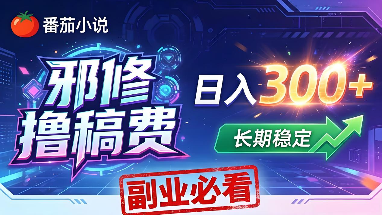 番茄邪修撸稿费，日入300+，每天 20 分钟！0 门槛躺赚，小白副业首选！-聚力云网创
