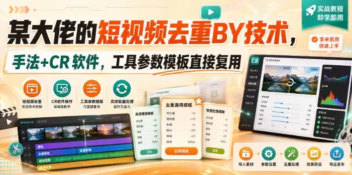 某大佬的短视频去重搬运技术,手法+CR软件,工具参数模板直接复用-聚力云网创
