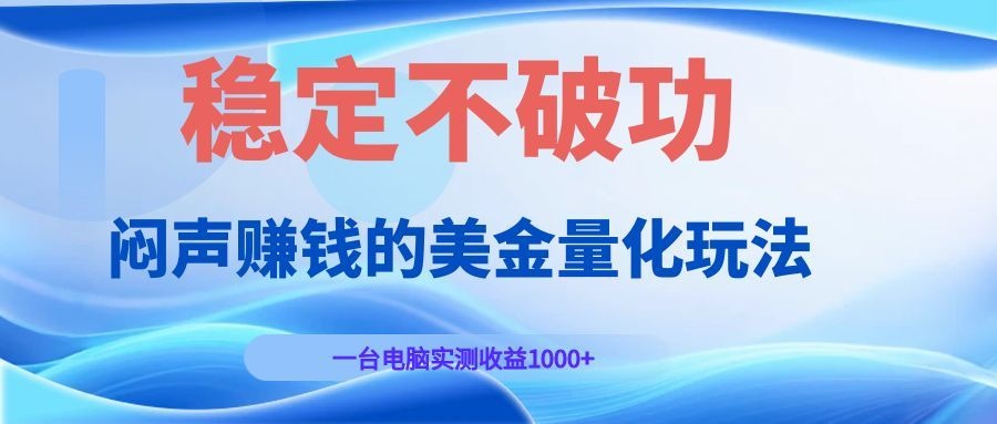 闷声赚钱的美金量化玩法，一台电脑实测收益1000+稳定不破功！-聚力云网创