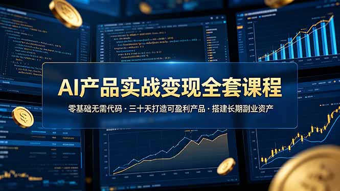 AI产品实战变现全套课程，零基础无需代码，三十天打造可盈利产品搭建长期副业资产-聚力云网创