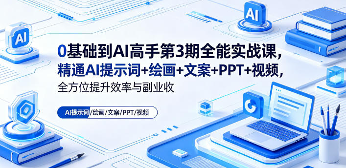 0基础到AI高手第3期全能实战课，精通AI提示词+绘画+文案+PPT+视频，全方位提升效率与副业收益-聚力云网创