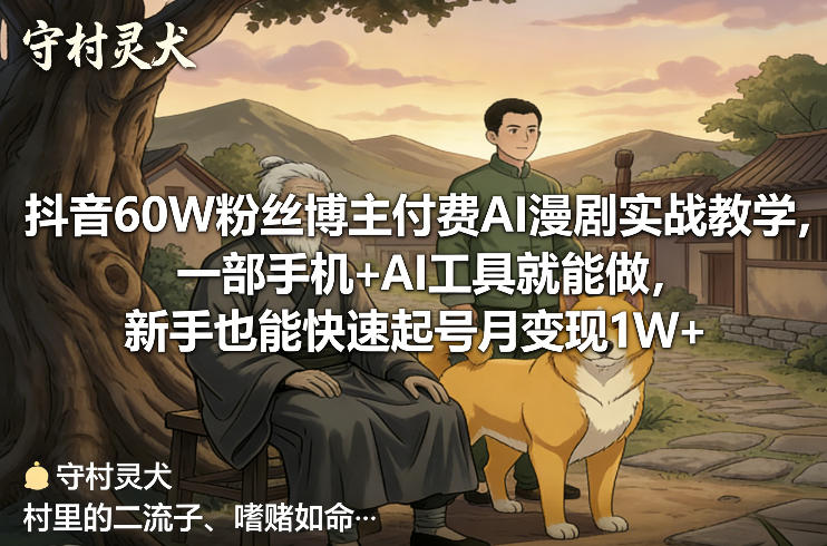 抖音60W粉丝博主付费AI漫剧实战教学，一部手机+AI工具就能做，新手也能快速起号月变现1W+-聚力云网创