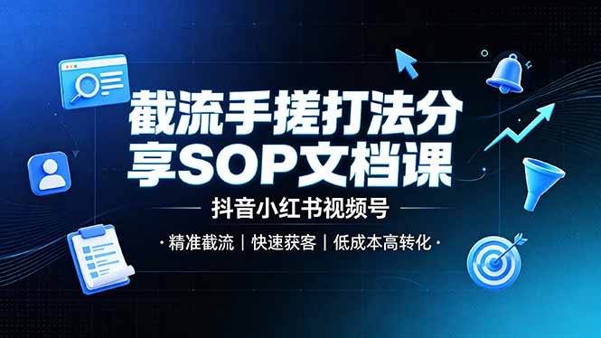 截流手搓打法分享SOP文档课，抖音小红书视频号丨精准截流，快速获客，低成本高转化-聚力云网创