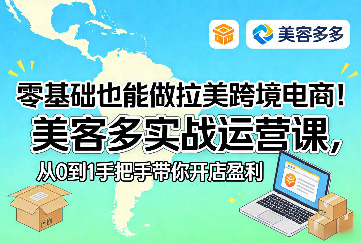 零基础也能做拉美跨境电商！美客多实战运营课，从0到1手把手带你开店盈利-聚力云网创