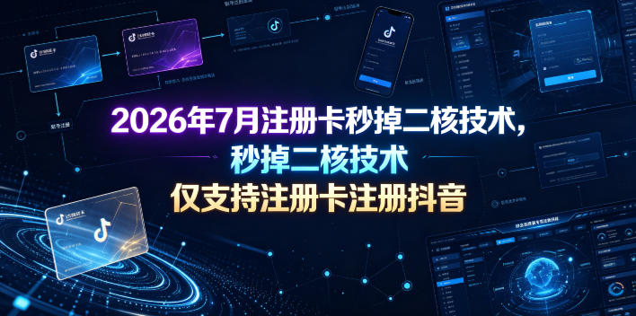 2026年7月注册卡秒掉二核技术，仅支持注册卡注册抖音-聚力云网创