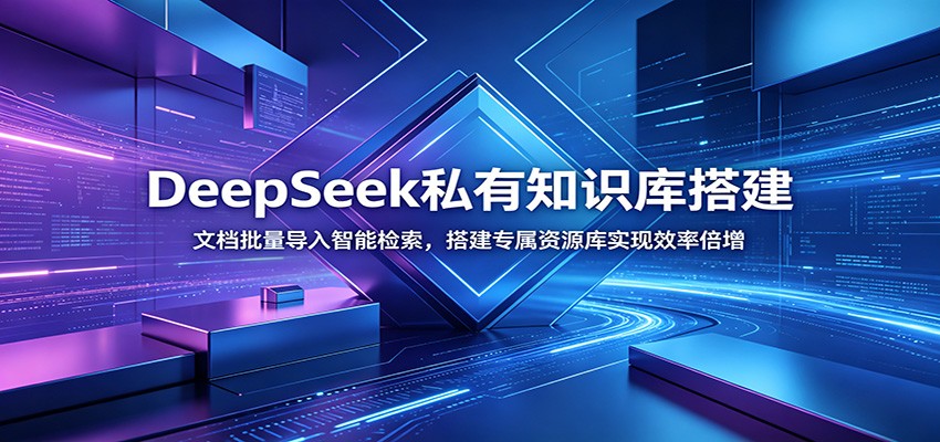 DeepSeek私有知识库搭建：文档批量导入智能检索，搭建专属资源库实现效率倍增-聚力云网创