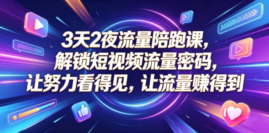 3天2夜流量陪跑课,解锁短视频流量密码,让努力看得见,让流量賺得到-聚力云网创