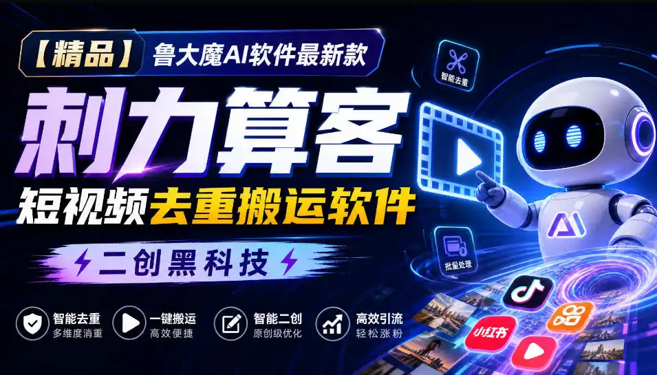 【精品】鲁大魔AI软件最新款刺力算客短视频去重搬运软件二创黑科技-聚力云网创