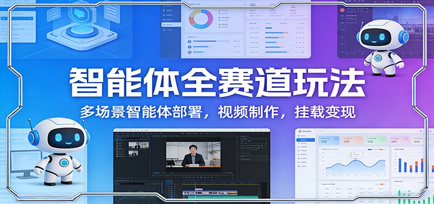 智能体全赛道玩法：多场景智能体部署，视频制作，挂载变现-聚力云网创