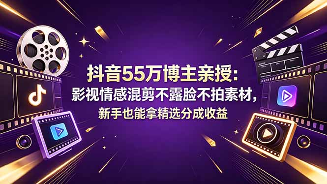 抖音55万博主亲授:影视情感混剪不露脸不拍素材,新手也能拿精选分成收益-聚力云网创