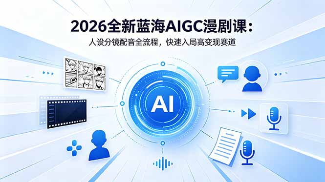 2026全新蓝海AIGC漫剧课：人设分镜配音全流程，快速入局高变现赛道-聚力云网创