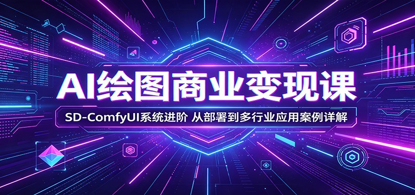 AI绘图商业变现课：SD-ComfyUI系统进阶，从部署到多行业应用案例详解-聚力云网创