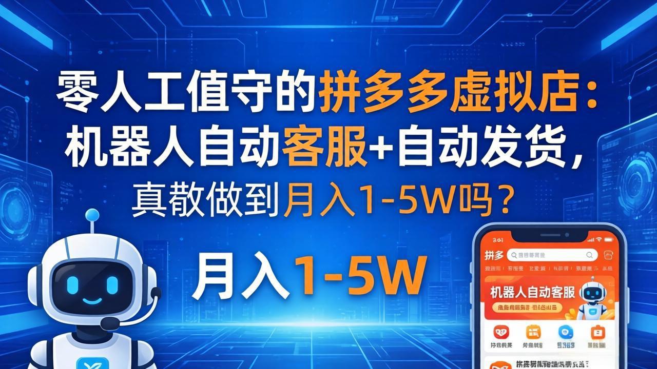 零人工值守的拼多多虚拟店：机器人自动客服+ 自动发货，真能做到月入 1-5W 吗？-聚力云网创