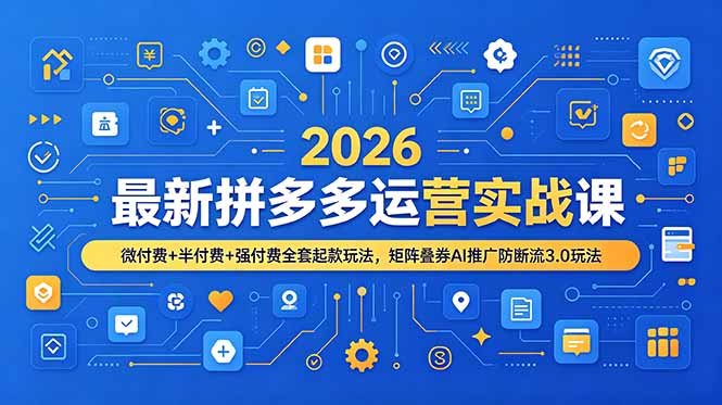 2026最新拼多多运营实战课，微付费+半付费+强付费全套起款玩法，矩阵叠券AI推广防断流3.0玩法-聚力云网创