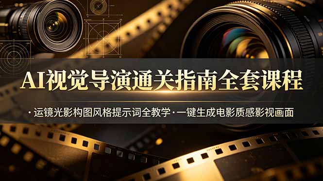 AI视觉导演通关指南全套课程，运镜光影构图风格提示词全教学，一键生成电影质感影视画面-聚力云网创