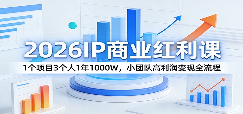 2026IP商业红利课：1个项目3个人1年1000W，小团队高利润变现全流程-聚力云网创