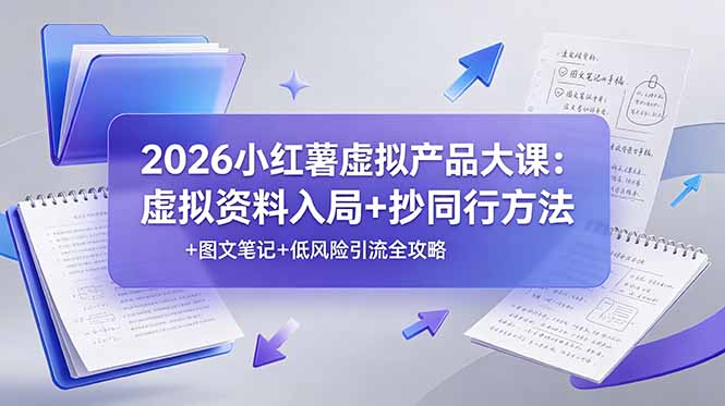 2026小红薯虚拟产品大课：虚拟资料入局+抄同行方法+图文笔记+低风险引流全攻略-聚力云网创