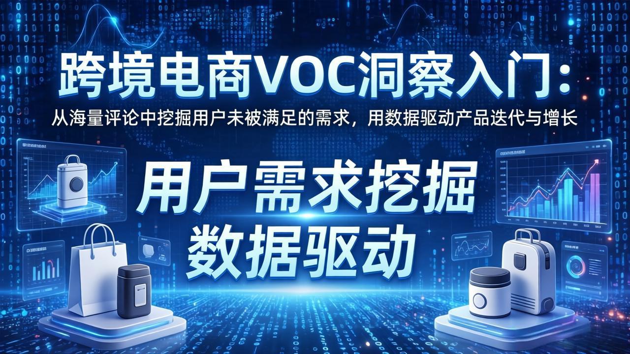 跨境电商VOC洞察入门：从海量评论中挖掘用户未被满足的需求，用数据驱动产品迭代与增长-聚力云网创