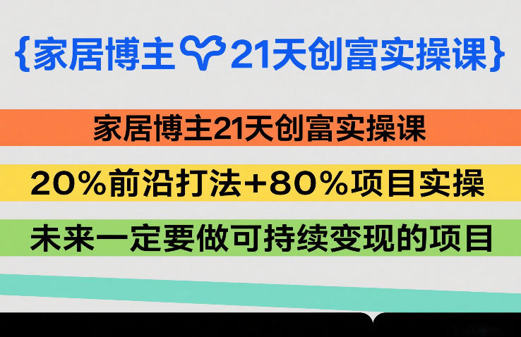 家居博主21天创富实操课，20%前沿打法+80%项目实操，未来一定要做可持续变现的项目-聚力云网创