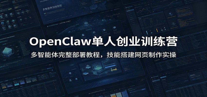 OpenClaw单人创业训练营：多智能体完整部署教程，技能搭建网页制作实操-聚力云网创