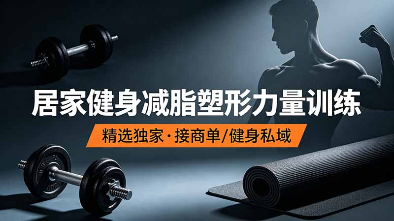 抖音健身热门短视频教学：居家健身减脂塑形力量训练，精选独家，接商单或者健身私域-聚力云网创
