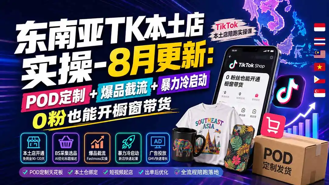 东南亚TK本土店实操-8月更新:POD定制+爆品截流+暴力冷启动,0粉也能开橱窗带货-聚力云网创