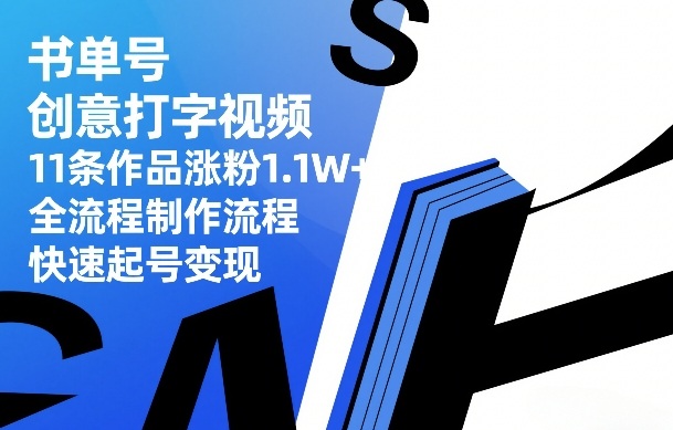 书单号创意打字视频，11条作品涨粉1.1W+，全流程制作流程，快速起号变现-聚力云网创