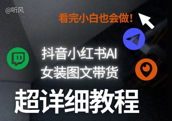 抖音小红书AI女装图文带货教程全拆解！小白看了也会做，可批量可矩阵玩法-聚力云网创