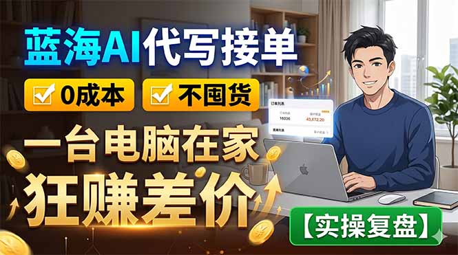 蓝海AI代写接单:0成本不囤货,一台电脑在家狂赚差价【实操复盘】-聚力云网创