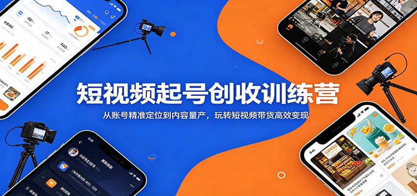 短视频起号创收训练营：从账号精准定位到内容量产，玩转短视频带货高效变现-聚力云网创