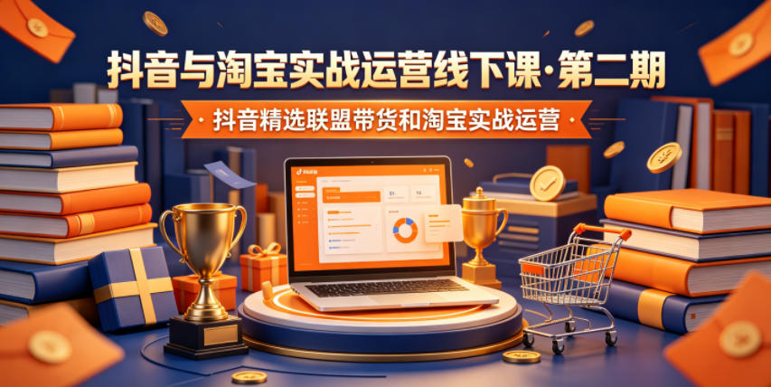 抖音与淘宝实战运营线下课·第二期,抖音精选联盟带货和淘宝实战运营-聚力云网创