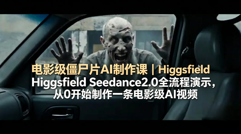 电影级僵尸片AI制作课｜Higgsfield Seedance2.0全流程演示，从0开始制作一条电影级AI视频-聚力云网创