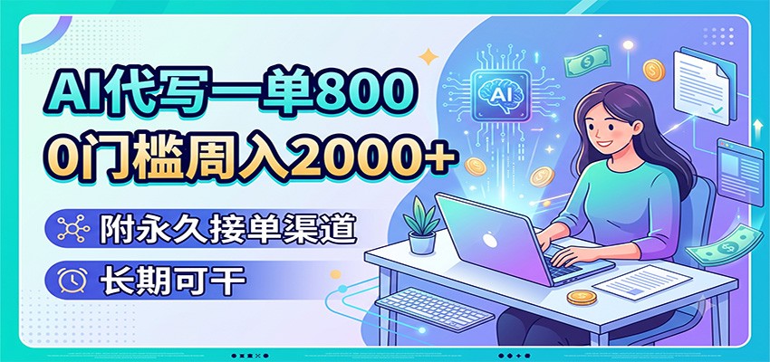 AI代写一单800，0门槛周入2000+，附永久接单渠道，长期可干-聚力云网创