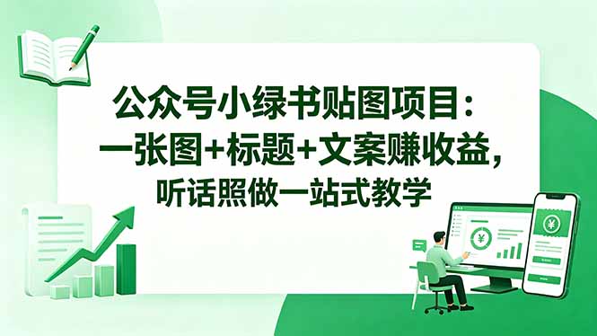公众号小绿书贴图项目:一张图+标题+文案赚收益,听话照做一站式教学-聚力云网创