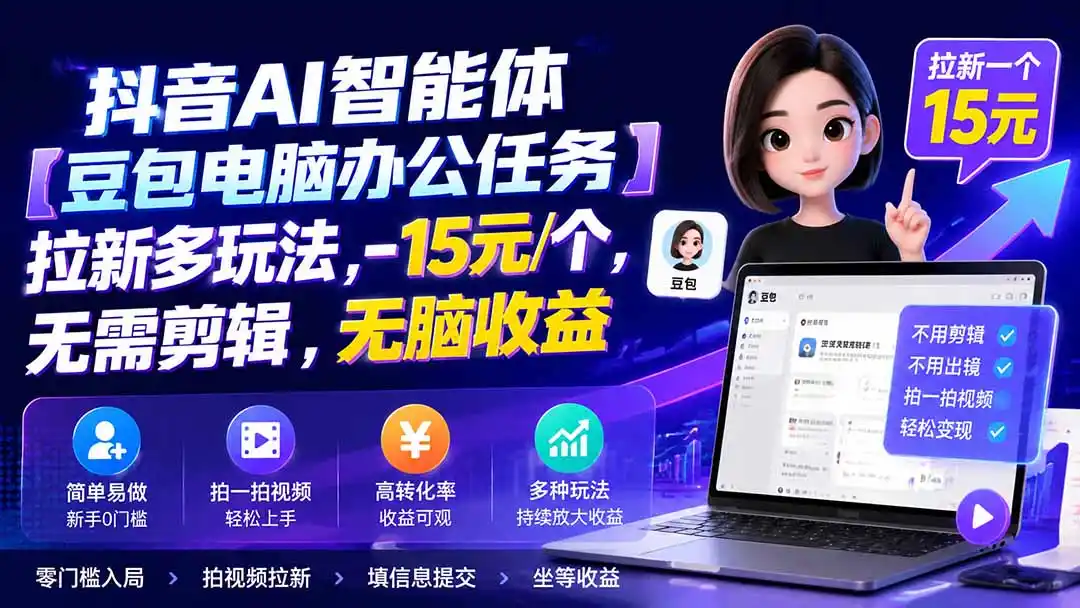 抖音AI智能体【豆包电脑办公任务】拉新多玩法 15元/个，无需剪辑，无脑收益-聚力云网创