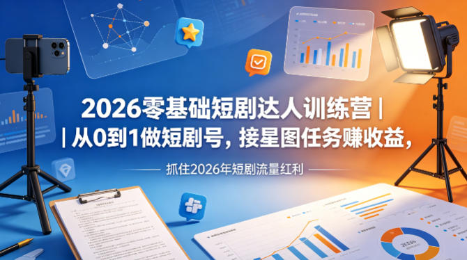 2026零基础短剧达人训练营｜从0到1做短剧号，接星图任务賺收益，抓住2026年短剧流量红利-聚力云网创
