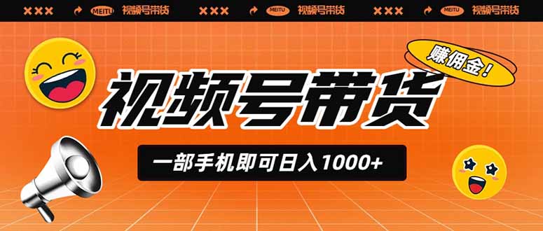 视频号带货,一部手机即可日入1000+,无人直播玩法轻松躺赚带货佣金