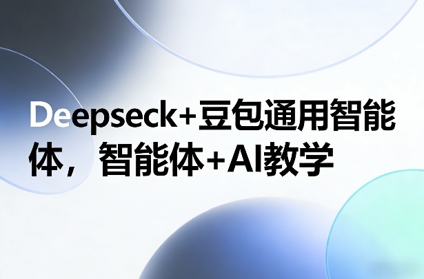 Deepseck+豆包通用智能体，智能体+AI教学-聚力云网创