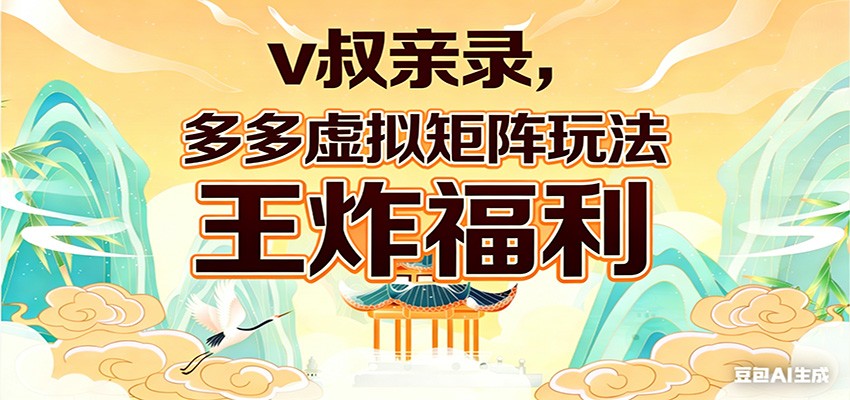 v叔亲录，多多虚拟矩阵玩法，王炸福利限时领取-聚力云网创
